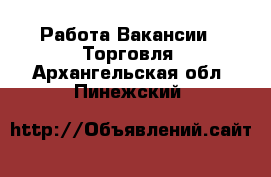 Работа Вакансии - Торговля. Архангельская обл.,Пинежский 